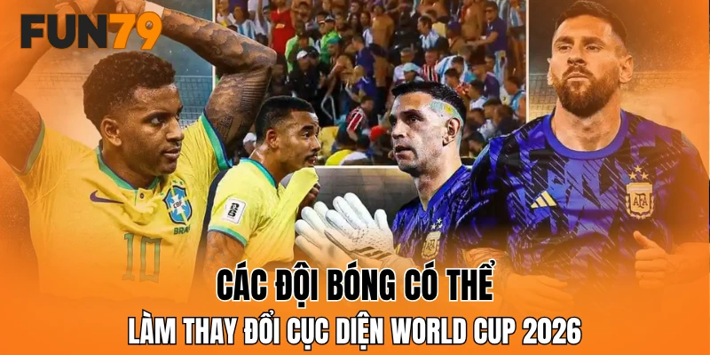 Các đội bóng có thể làm thay đổi cục diện World Cup 2026