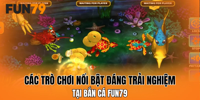 Các trò chơi nổi bật đáng trải nghiệm tại bắn cá FUN79