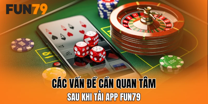 Các vấn đề cần quan tâm sau khi tải app FUN79