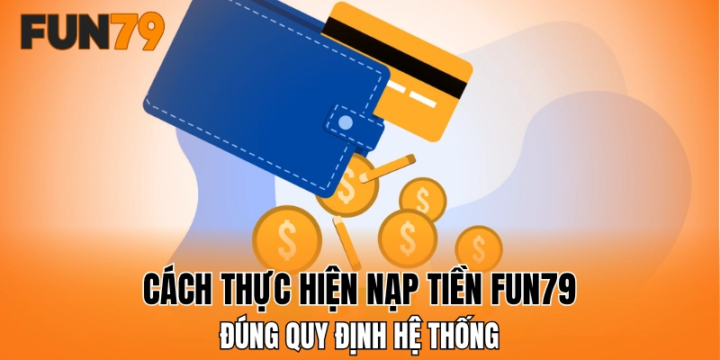 Cách thực hiện nạp tiền FUN79 đúng quy định hệ thống