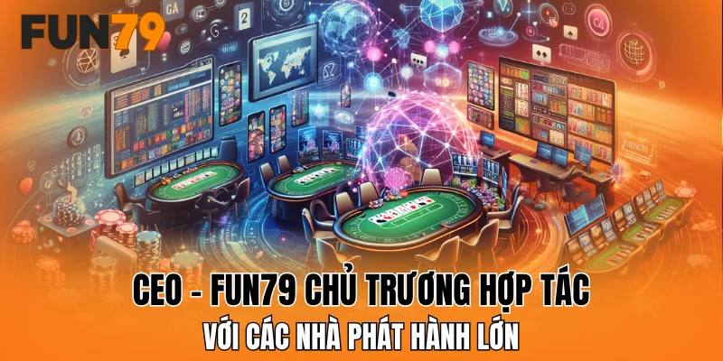 CEO - FUN79 chủ trương hợp tác với các nhà phát hành lớn