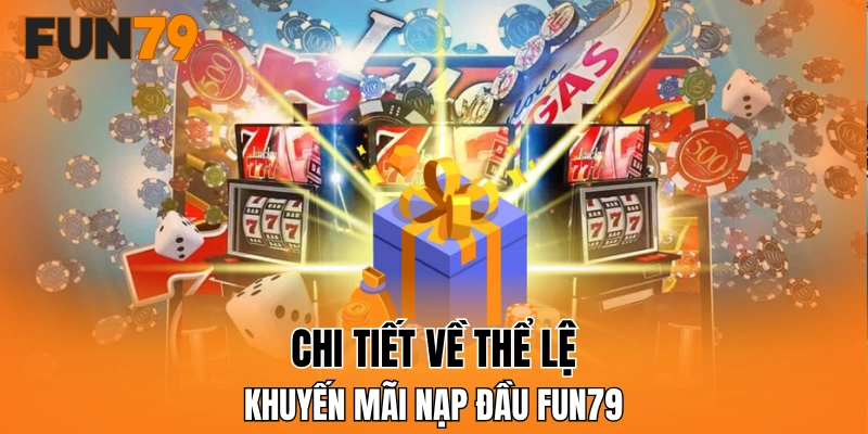 Chi tiết về thể lệ khuyến mãi nạp đầu FUN79