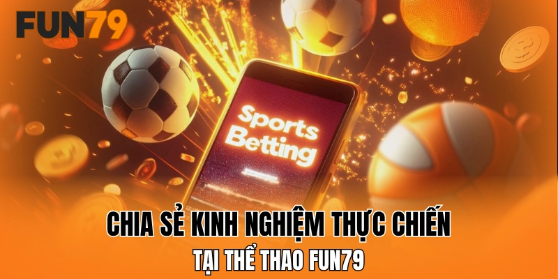 Chia sẻ kinh nghiệm thực chiến tại thể thao FUN79