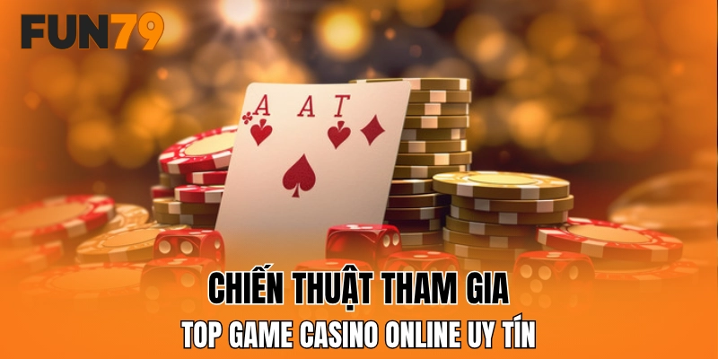Chiến thuật tham gia top game casino online uy tín