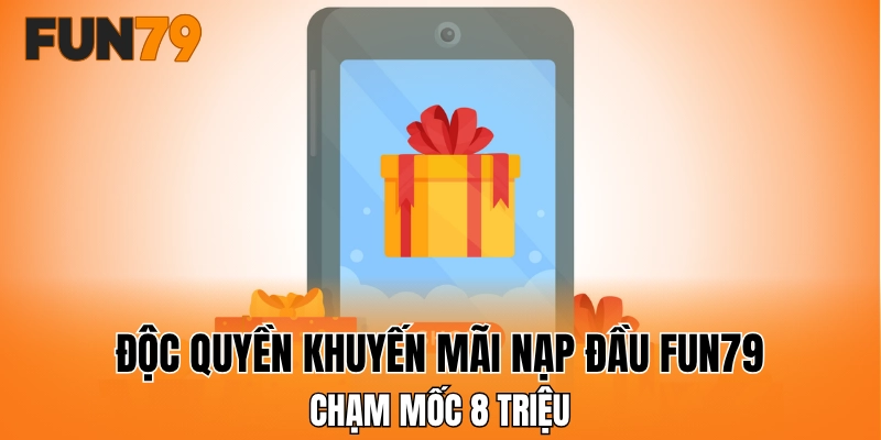 Độc quyền khuyến mãi nạp đầu FUN79 chạm mốc 8 triệu