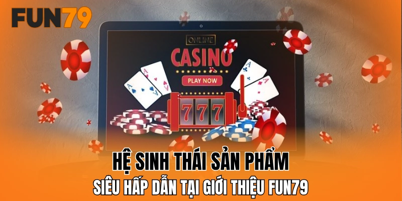 Hệ sinh thái sản phẩm siêu hấp dẫn tại giới thiệu FUN79