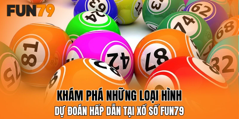 Khám phá những loại hình dự đoán hấp dẫn tại xổ số FUN79