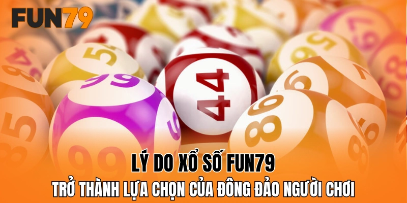 Lý do xổ số FUN79 trở thành lựa chọn của đông đảo người chơi