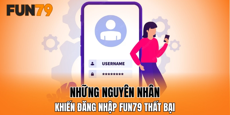 Những nguyên nhân khiến đăng nhập FUN79 thất bại