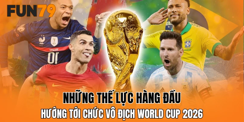 Những thế lực hàng đầu hướng tới chức vô địch World Cup 2026