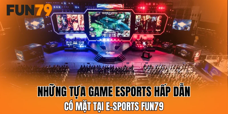Những tựa game esports hấp dẫn có mặt tại e-sports FUN79