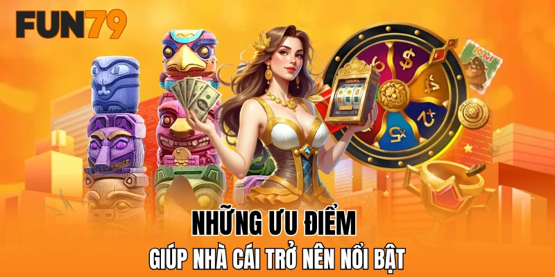 Những ưu điểm khiến FUN79 nổi bật
