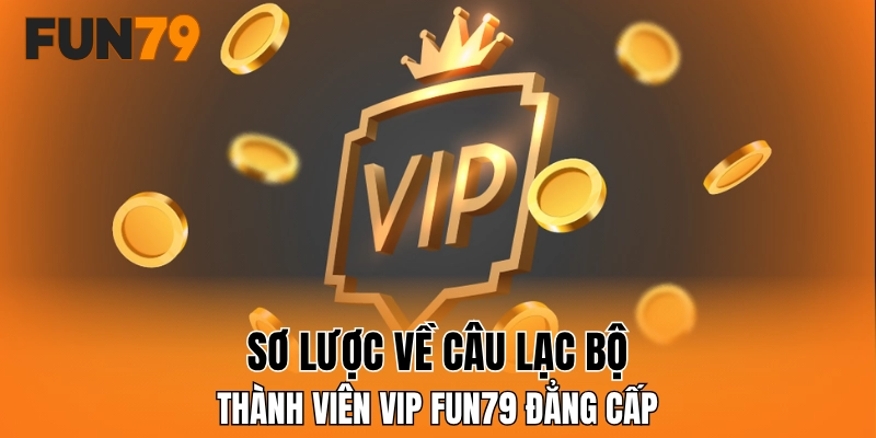 Sơ lược về câu lạc bộ thành viên VIP FUN79 đẳng cấp