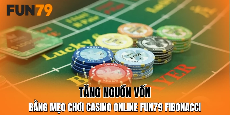 Tăng nguồn vốn bằng mẹo chơi casino online FUN79 Fibonacci