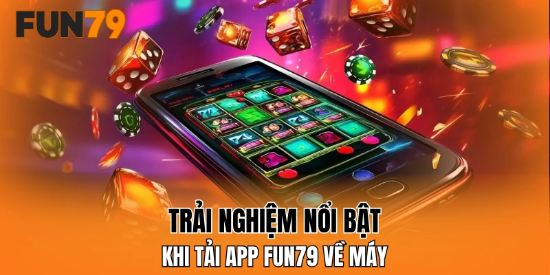 Trải nghiệm nổi bật khi tải app FUN79 về máy