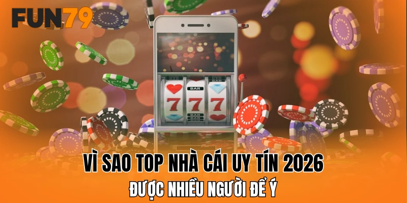Vì sao top nhà cái uy tín 2026 được nhiều người để ý